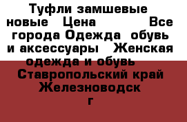 Туфли замшевые, новые › Цена ­ 1 000 - Все города Одежда, обувь и аксессуары » Женская одежда и обувь   . Ставропольский край,Железноводск г.